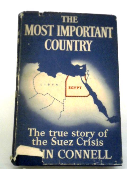 The Most Important Country: The True Story Of The Suez Crisis And The Events Leading To It von John Connell