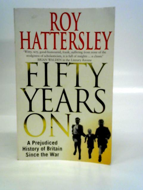 50 Years On: A Prejudiced History of Britain Since the War By Roy Hattersley