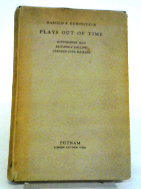 Plays Out Of Time. Hippodrome Hill. Britannia Calling. Stephen Into Dickens By H. F. Rubinstein