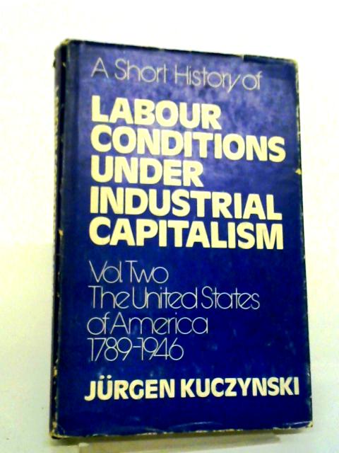 A Short History of Labour Conditions Under Industrial Capitalism: Vol. Two: The United States of America 1789-1946 von Jurgen Kuczynski