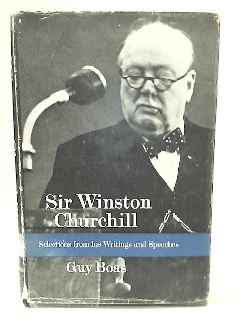 Sir Winston Churchill K.G.,P.C.,O.M.,C.H.,M.P: Selections From his Writings and Speeches By Guy Boas