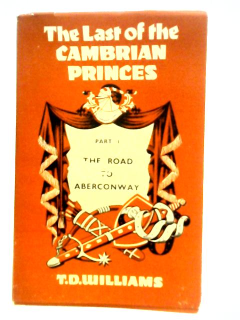The Last Of The Cambrian Princes: Part 1 - The Road To Aberconway By T.D.Williams