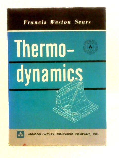 An Introduction To Thermodynamics, The Kinetic Theory of Gases and Statistical Mechanics By Francis Weston Sears