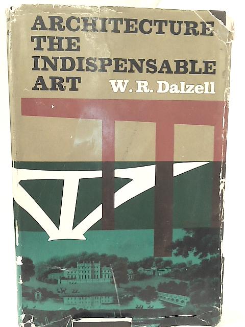 Architecture, The Indispensable Art von W. R. Dalzell