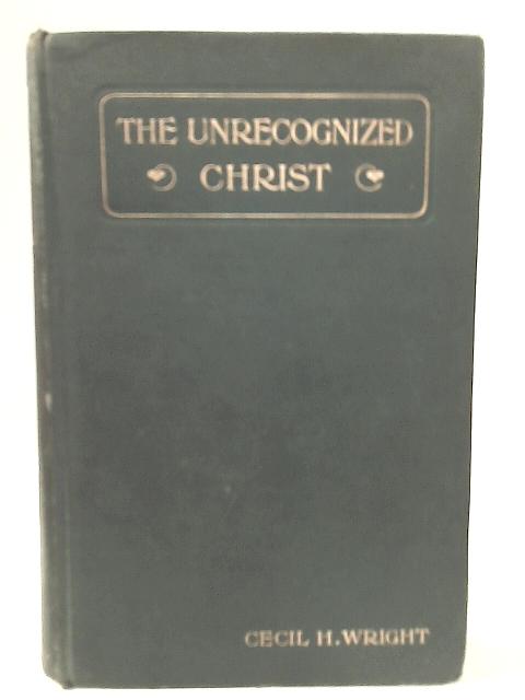 The Unrecognized Christ von Cecil H. Wright