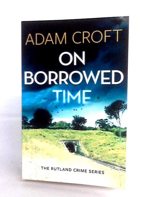 On Borrowed Time: 2 (Rutland Crime Series) By Adam Croft