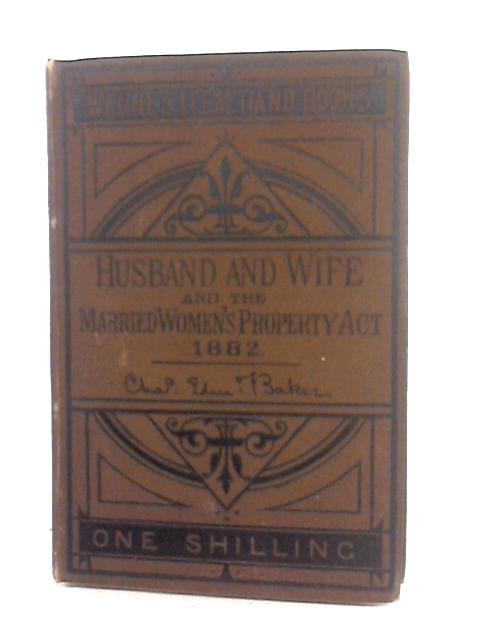 Husband and Wife and the Married Women's Property Act 1882 By Charles E. Baker