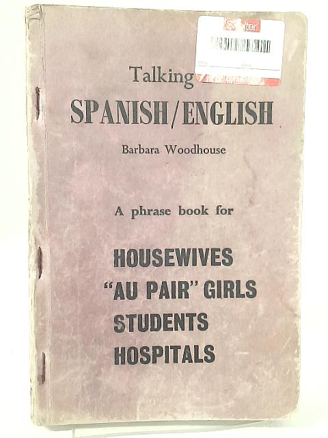 Talking in Spanish, English: A Phrase Book for House-Wives, au Pair Girls, Students, Hospitals By Barbara Woodhouse