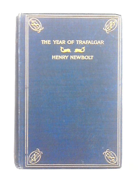 The Year of Trafalgar: Being an Account of the Battle and of the Events Which Led Up to It, With a Collection of the Poems and Ballads Written Thereupon Between 1805 and 1905 By Henry Newbolt