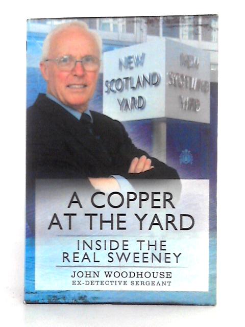 A Copper at the Yard: Inside the Real Sweeney By John Edward Woodhouse