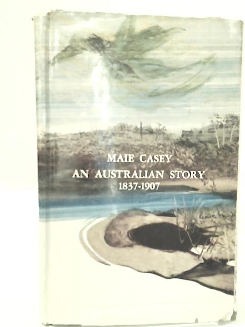 An Australian Story, 1837-1907 By Maie Casey