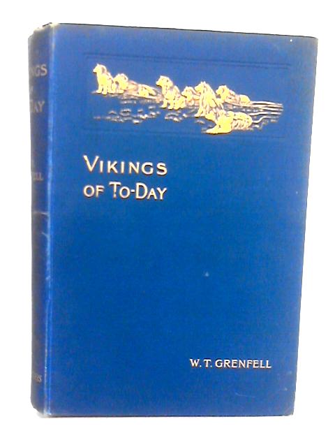 Vikings Of Today - Or Life And Medical Work Among The Fishermen Of Labrador By Wilfred T. Grenfell