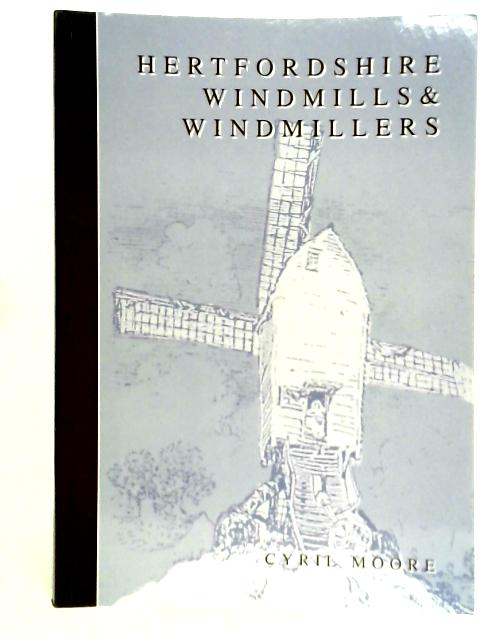 Hertfordshire Windmills and Windmillers By Cyril Moore