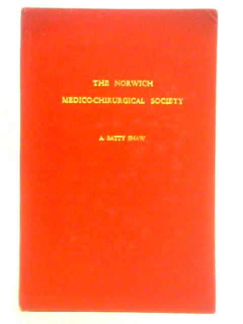 The Norwich Medico-Chirurgical Society By A. Batty Shaw