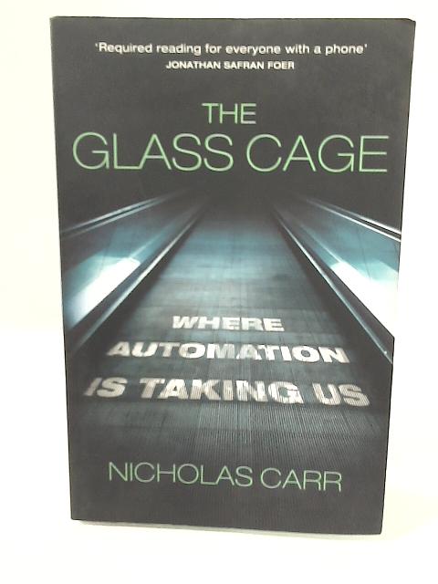 The Glass Cage: Where Automation is Taking Us By Nicholas Carr