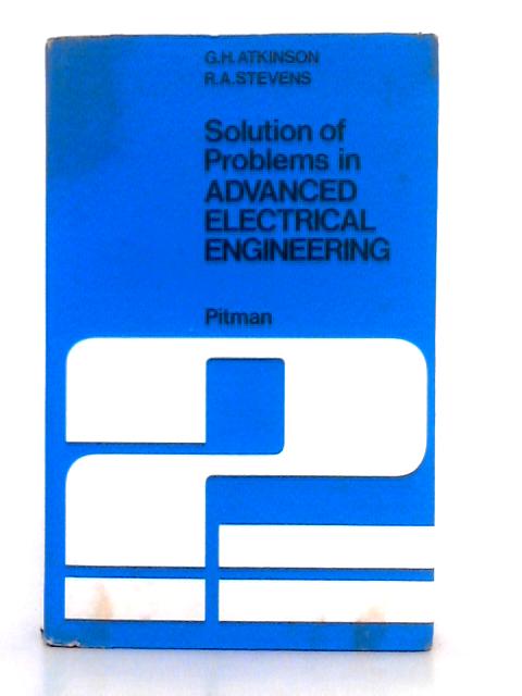 Solution of Problems in Advanced Electrical Engineering By G.H. Atkinson, R.A. Stevens