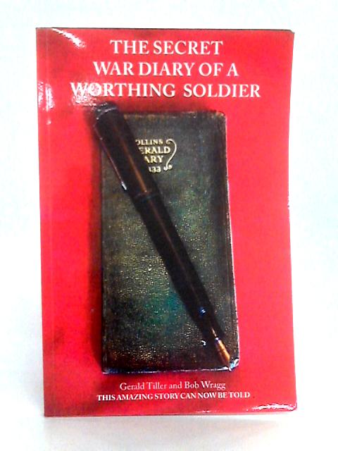 The Secret Diary War Diary of a Worthing Soldier By Gerald Tiller, Bob Wragg