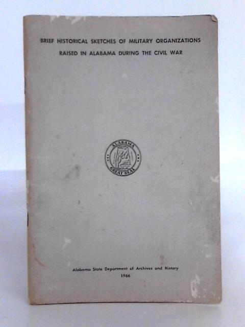 Brief Historical Sketches of Military Organizations Raised in Alabama During the Civil War von Unstated