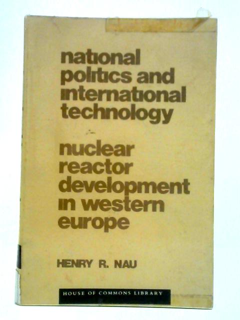 National Politics And International Technology - Nuclear Reactor Development In Western Europe By Henry R. Nau