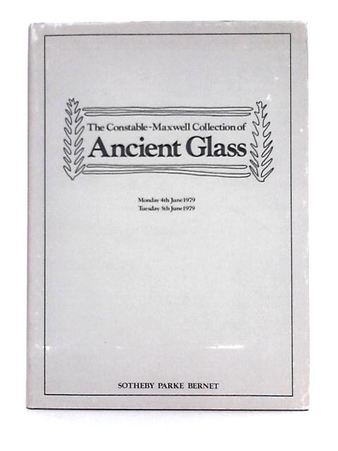 Catalogue of the Constable-Maxwell Collection of Ancient Glass: the Property of Mr and Mrs Andrew Constable-Maxwell Including a Late Roman Glass Diatretum or Cage-Cup Circa 300 A.D. By Unstated