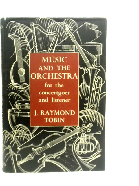 Music and the Orchestra, For The Concert-goer & Listener By J. Raymond Tobin