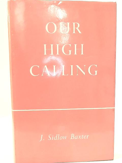 Our High Calling By J. Sidlow Baxter