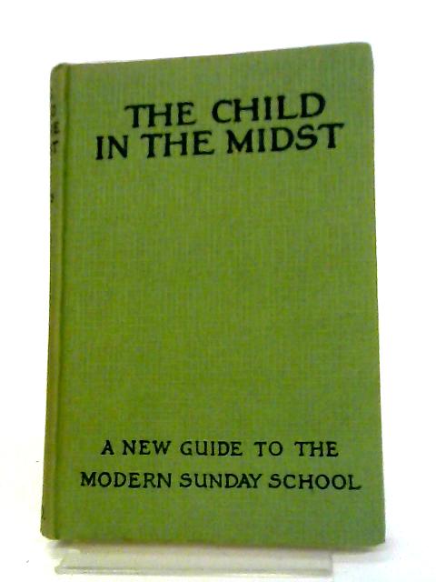 The Child in the Midst. A Guide to New Sunday School Methods By Ernest Hayes