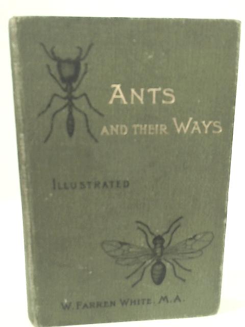 Ants and Their Ways, Will Illustrations and Appendix Giving a Complete List of Genera of the British Ants. By W. Farren White