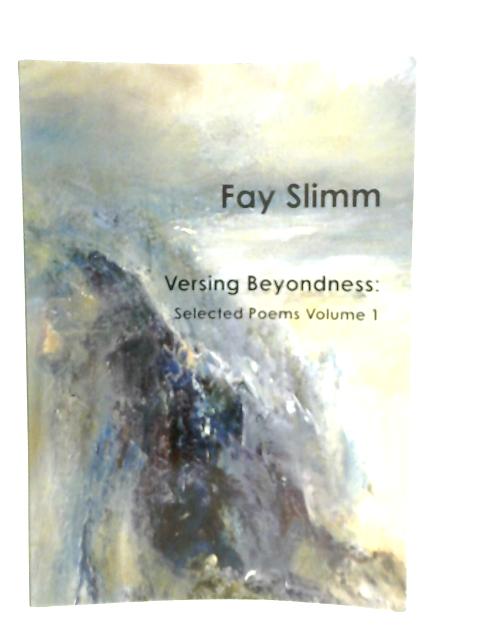 Versing Beyondness: Selected Poems Volume 1 von Fay Slimm