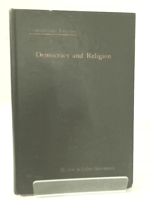 Democracy and Religion;: A Study in Quakerism By G. Von Schulze-Gaevernitz