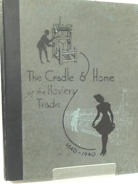 The Cradle And Home Of The Hosiery Trade 1640-1940 By Arthur J. Pickering