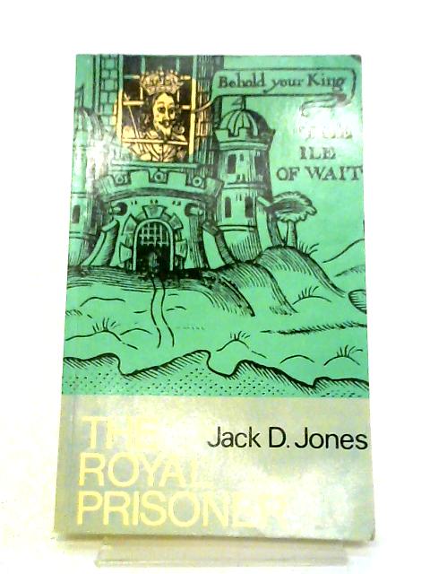 The Royal Prisoner - Charles I at Carisbrooke By D. Jones Jack