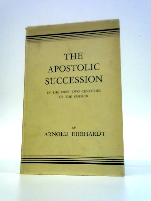 The Apostolic Succession in the First Two Centuries of the Church par Arnold Anthony Traugott Ehrhardt