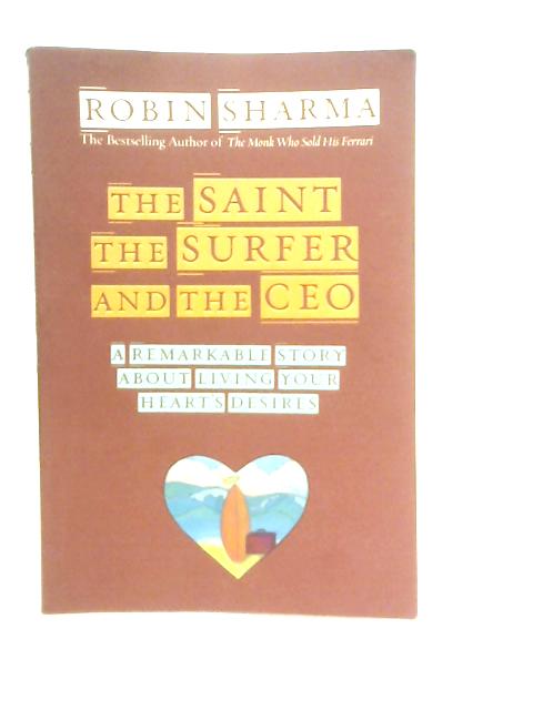 The Saint, the Surfer and the CEO: A Remarkable Story about Living Your Heart's Desires By Robin Sharma
