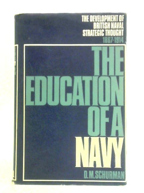 The Education Of A Navy: The Development Of British Naval Strategic Thought 1867-1914 par D. M. Schurman