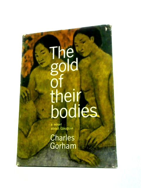 The Gold Of Their Bodies - A Novel About Gauguin By Charles Gorham