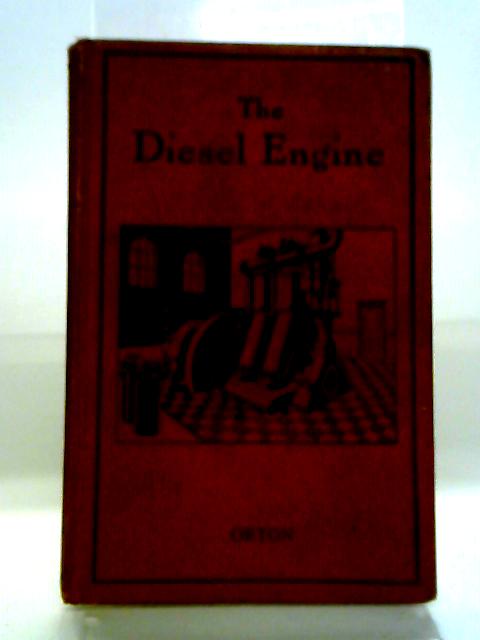 The Diesel Engine : An Introductory Treatment Of The Principles Of Working, Construction, And Operation Of Diesel Engines By A. Orton