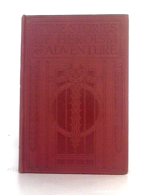 True Stories of Heroism and Adventure By Gathered from Original Sources