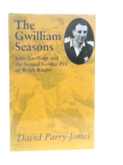 The Gwilliam Seasons: John Gwilliam and the Second Golden Era of Welsh Rugby By David Parry-Jones