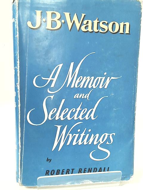 J B Watson: A Memoir and Selected Writings By Robert Rendall