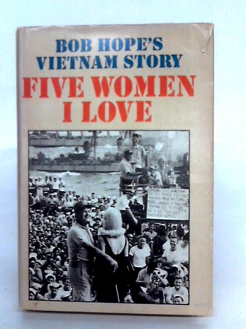 Five Women I Love: Bob Hope's Vietnam Story By Bob Hope