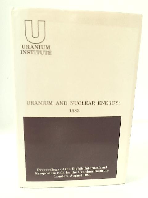 Uranium and Nuclear Energy: 8th, 1983: International Symposium Proceedings By None Stated