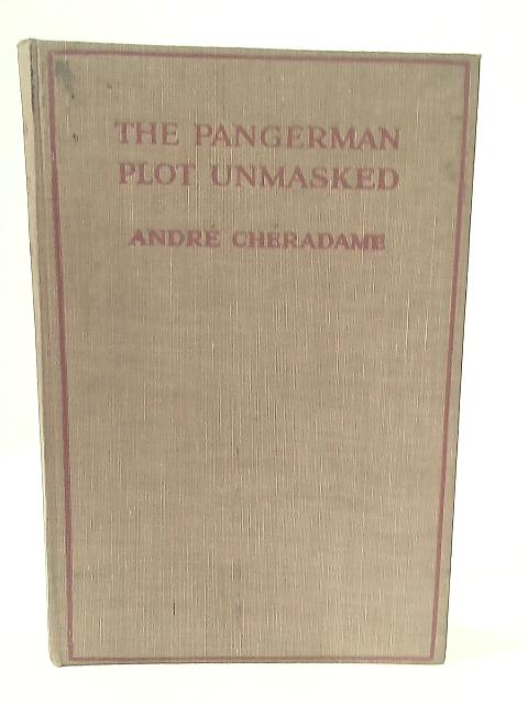 The Pangerman Plot Unmasked; Berlins Formidable Peace-Trap of The Drawn War, by Andre Cheradame, Tr. by Lady Frazer; with an Introduction by the Earl of Cromer, O. M. By Andre Cheradame