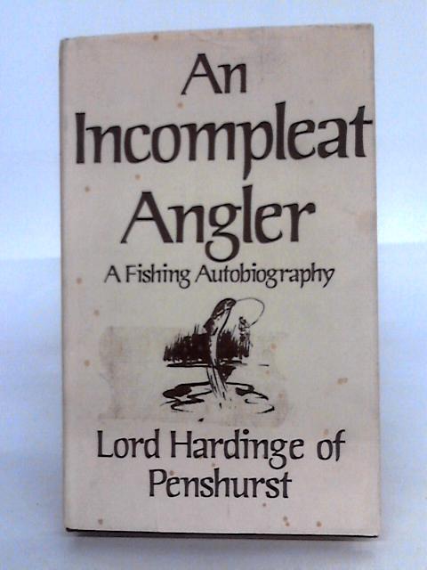 Incompleat Angler: A Fishing Autobiography By Lord Hardinge Of Penshurst