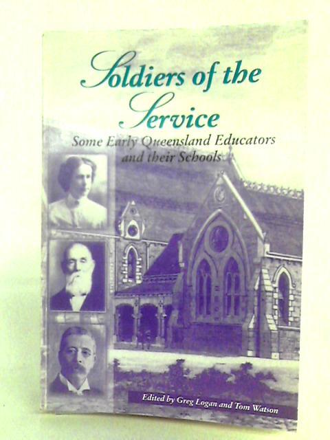 Soldiers Of The Service - Some Early Queensland Educators And Their Schools By Various s