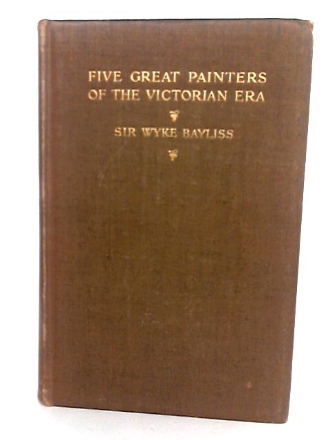 Five Great Painters Of The Victorian era, Leighton, Millais, Burne-Jones, Watts, Holman Hunt By Wyke Bayliss