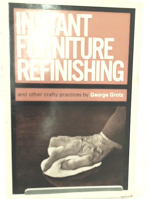 Instant Furniture Refinishing and Other Crafty Practices By George Grotz