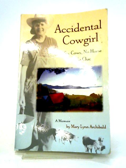 Accidental Cowgirl: Six Cows, No Horse and No Clue By Archibald, Mary Lynn