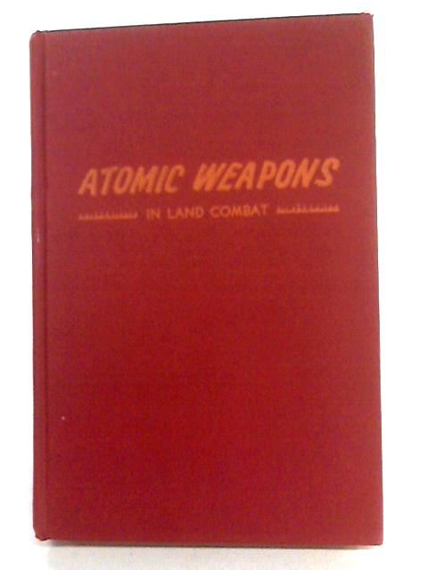 Atomic Weapons In Land Combat von Col. G.C. Reinhardt & Lt.-Col. W.R. Kintner