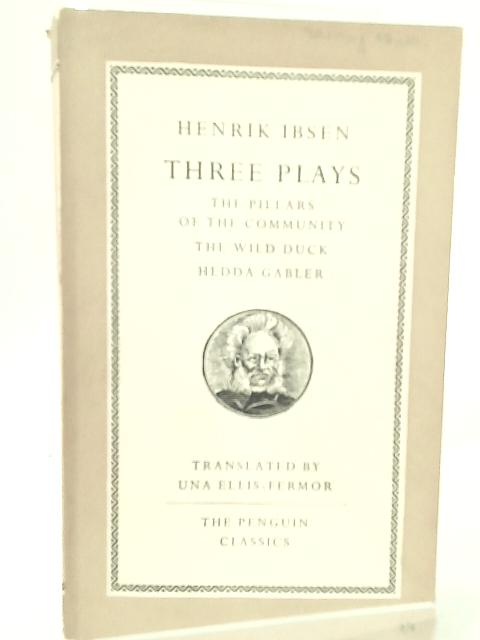 Three Plays The Pillars Of The Community; The Wild Duck; Hedda Gabler. Translated By Una Ellis-Fermor. By Henrik Ibsen